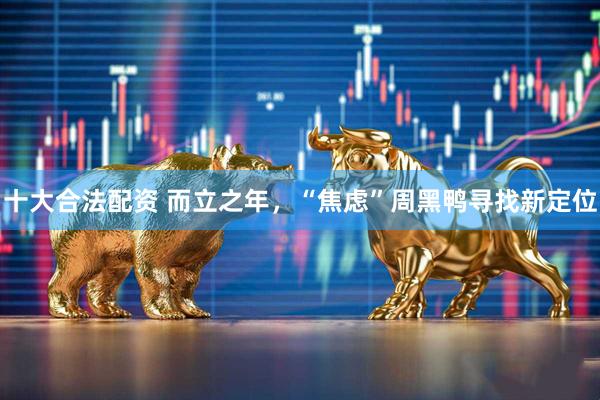 十大合法配资 而立之年，“焦虑”周黑鸭寻找新定位