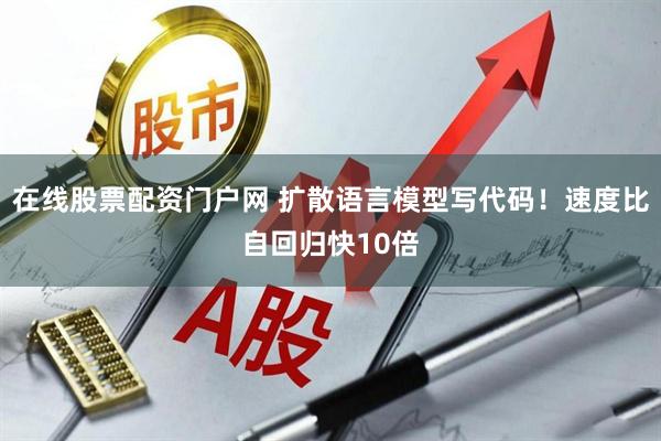 在线股票配资门户网 扩散语言模型写代码！速度比自回归快10倍