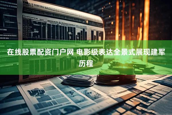在线股票配资门户网 电影级表达全景式展现建军历程