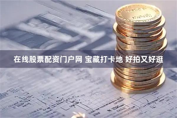 在线股票配资门户网 宝藏打卡地 好拍又好逛