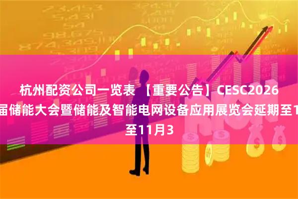 杭州配资公司一览表 【重要公告】CESC2026第四届储能大会暨储能及智能电网设备应用展览会延期至11月3