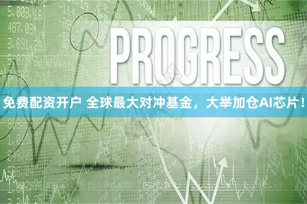 免费配资开户 全球最大对冲基金，大举加仓AI芯片！
