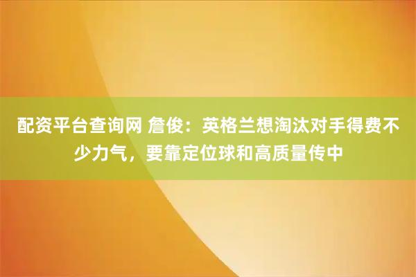 配资平台查询网 詹俊：英格兰想淘汰对手得费不少力气，要靠定位球和高质量传中