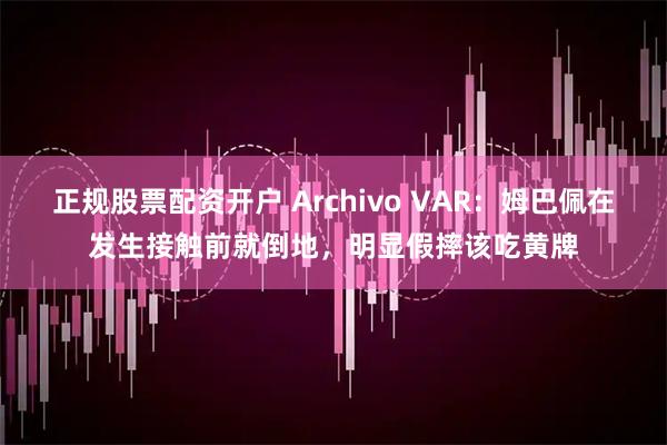 正规股票配资开户 Archivo VAR：姆巴佩在发生接触前就倒地，明显假摔该吃黄牌