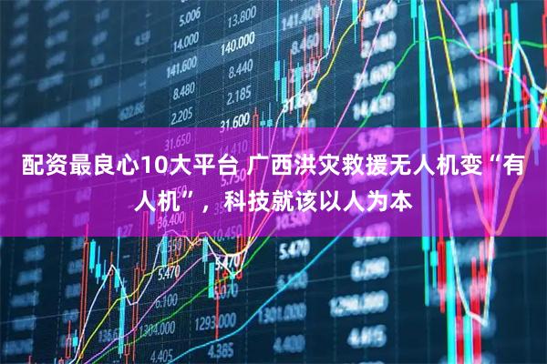 配资最良心10大平台 广西洪灾救援无人机变“有人机”，科技就该以人为本