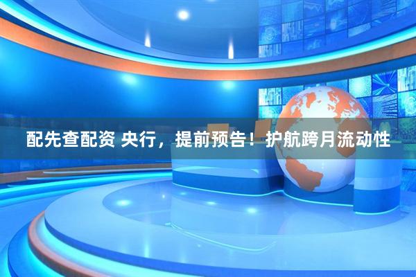 配先查配资 央行，提前预告！护航跨月流动性