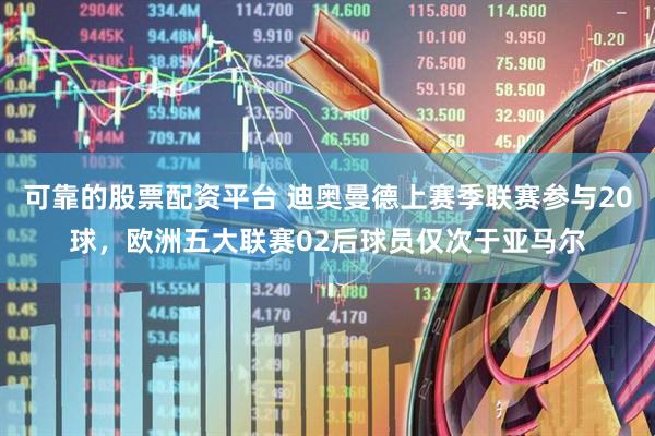 可靠的股票配资平台 迪奥曼德上赛季联赛参与20球，欧洲五大联赛02后球员仅次于亚马尔