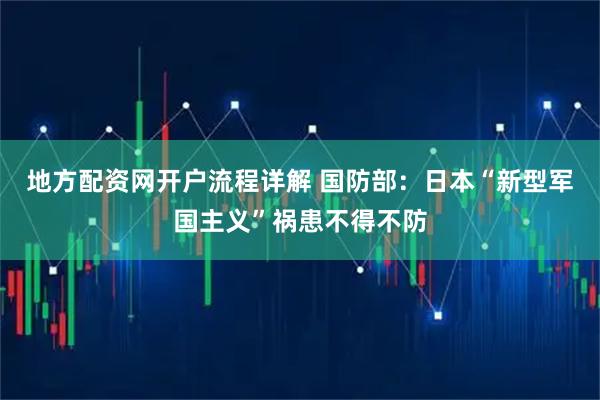 地方配资网开户流程详解 国防部：日本“新型军国主义”祸患不得不防