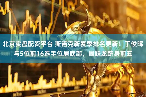北京实盘配资平台 斯诺克新赛季排名更新！丁俊晖与5位前16选手位居底部，周跃龙跻身前五