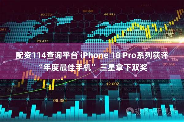 配资114查询平台 iPhone 18 Pro系列获评“年度最佳手机” 三星拿下双奖